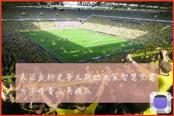 美记分析史蒂文斯的决策智慧无需为字母哥交易施压