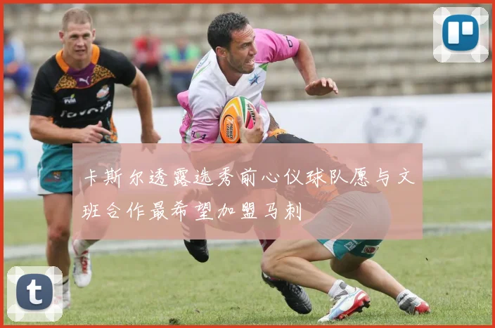 卡斯尔透露选秀前心仪球队愿与文班合作最希望加盟马刺