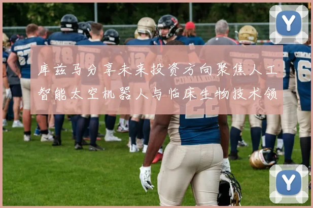 库兹马分享未来投资方向聚焦人工智能太空机器人与临床生物技术领域