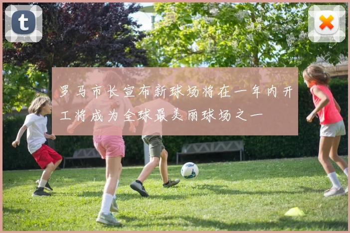 罗马市长宣布新球场将在一年内开工将成为全球最美丽球场之一