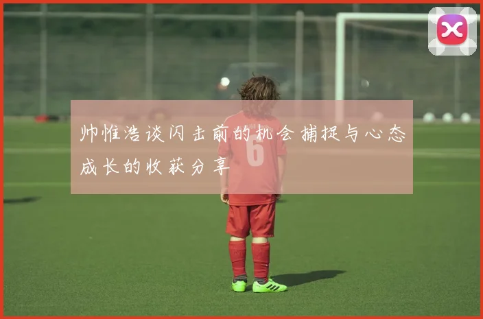 帅惟浩谈闪击前的机会捕捉与心态成长的收获分享