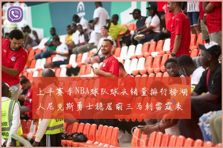 上半赛季NBA球队球衣销量排行榜湖人尼克斯勇士稳居前三马刺雷霆表现抢眼