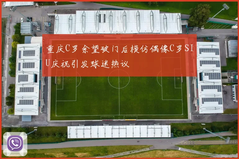 重庆C罗余望破门后模仿偶像C罗SIU庆祝引发球迷热议