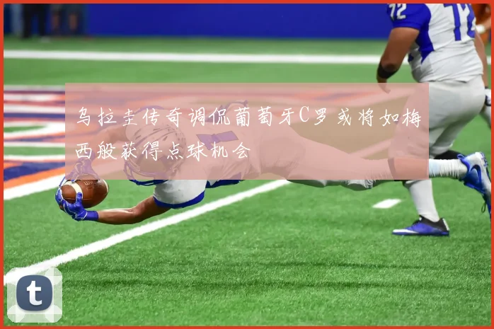 乌拉圭传奇调侃葡萄牙C罗或将如梅西般获得点球机会
